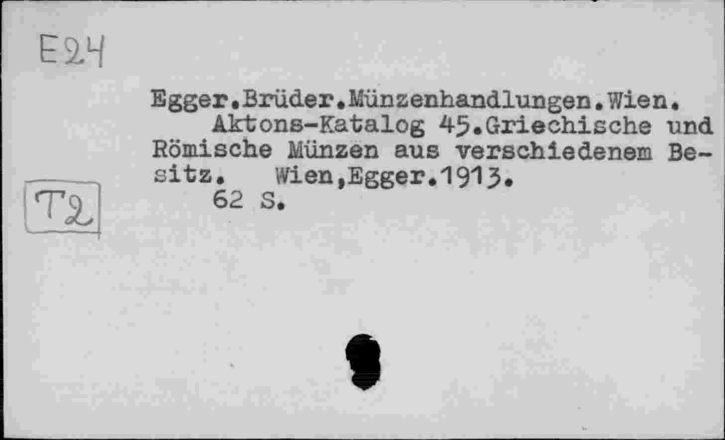 ﻿Е2.Ч

Egger.Brüder.Münzenhandlungen.Wien.
Aktons-Katalog 45.Griechische und Römische Münzen aus verschiedenem Besitz. Wien,Egger.1915.
62 S.